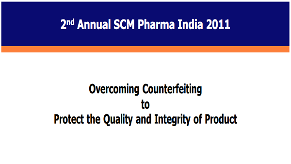 2nd Annual SCM Pharma India 2011: Overcoming Counterfeiting to Protect the Quality and Integrity of Product, Mumbai.